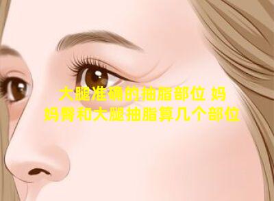 大腿准确的抽脂部位 妈妈臀和大腿抽脂算几个部位